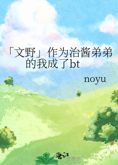 「文野」作为治酱弟弟的我成了bt